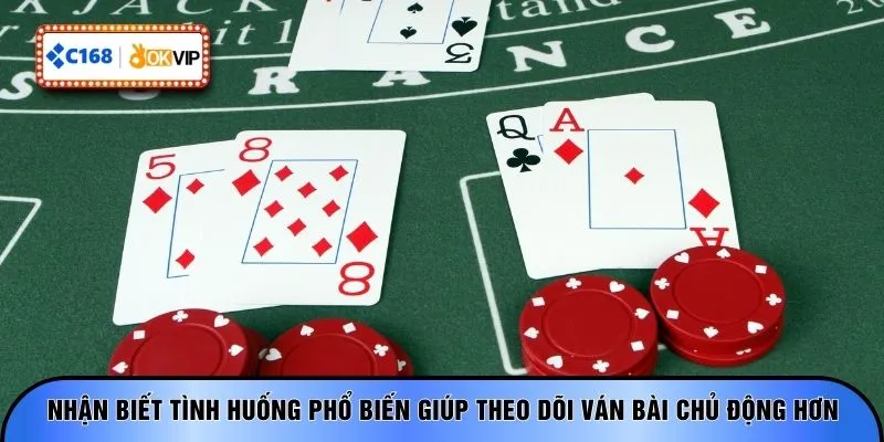 Nhận biết tình huống phổ biến giúp theo dõi ván bài chủ động hơn